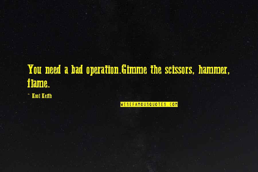 Gimme 5 Quotes By Kool Keith: You need a bad operation.Gimme the scissors, hammer,