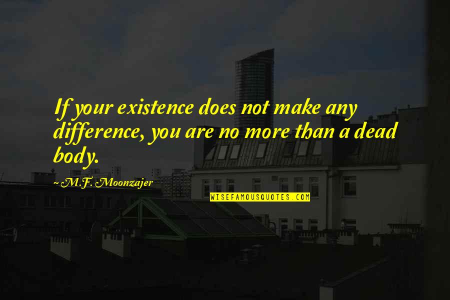 Gimme Gimme Gimme Memorable Quotes By M.F. Moonzajer: If your existence does not make any difference,