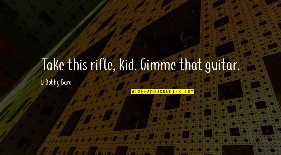 Gimme Gimme Gimme Quotes By Bobby Bare: Take this rifle, kid. Gimme that guitar.