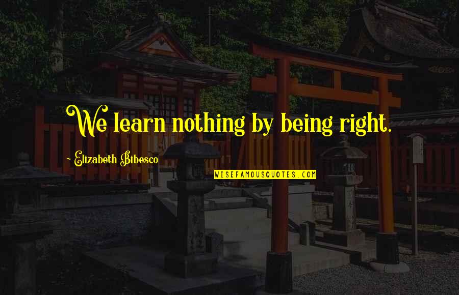 Gimme Gimme Gimme Quotes By Elizabeth Bibesco: We learn nothing by being right.