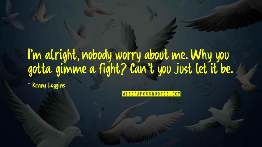 Gimme Gimme Gimme Quotes By Kenny Loggins: I'm alright, nobody worry about me. Why you