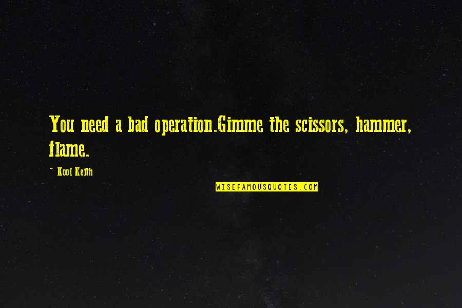Gimme Gimme Gimme Quotes By Kool Keith: You need a bad operation.Gimme the scissors, hammer,