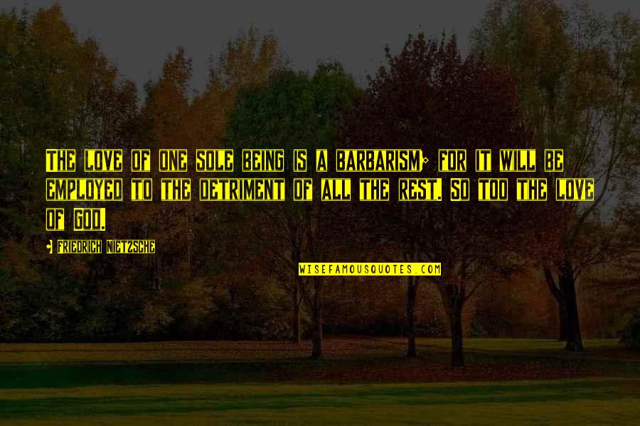 Gimmesomeali Quotes By Friedrich Nietzsche: The love of one sole being is a