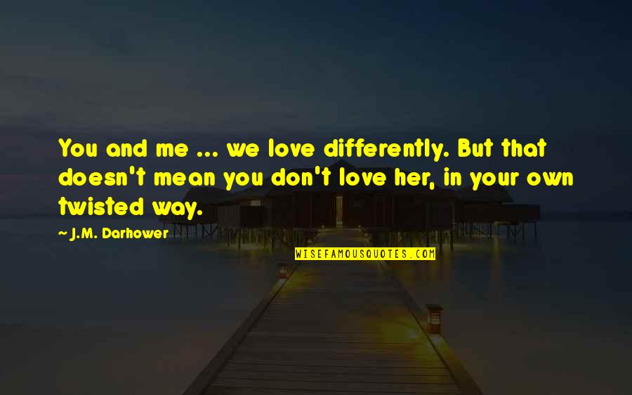 Gimmesomeali Quotes By J.M. Darhower: You and me ... we love differently. But Gimmesomeali Quotes By J.M. Darhower: You and me ... we love differently. But