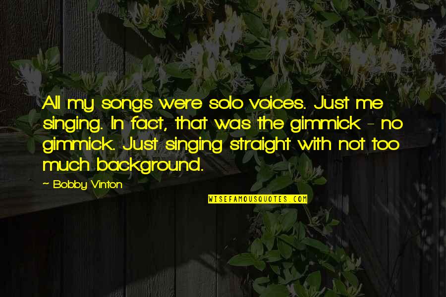 Gimmick Quotes By Bobby Vinton: All my songs were solo voices. Just me Gimmick Quotes By Bobby Vinton: All my songs were solo voices. Just me
