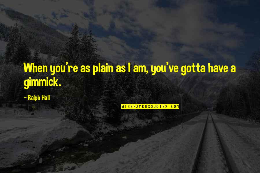 Gimmick Quotes By Ralph Hall: When you're as plain as I am, you've