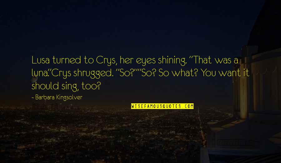 Gimmicked Quotes By Barbara Kingsolver: Lusa turned to Crys, her eyes shining. "That