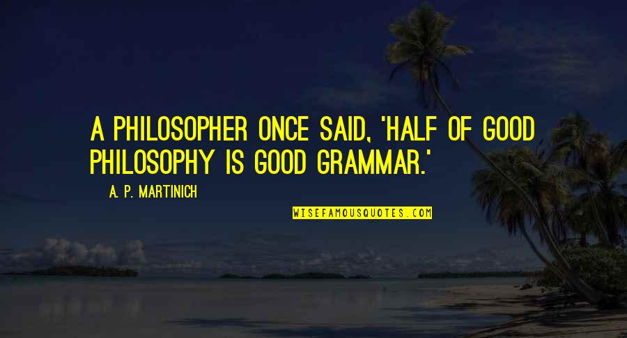 Gimmicky Quotes By A. P. Martinich: A philosopher once said, 'Half of good philosophy