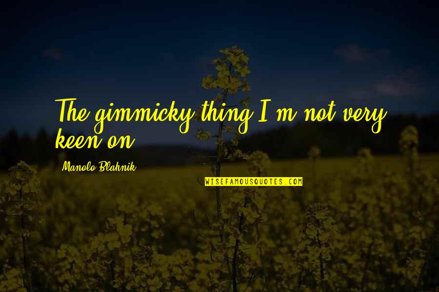 Gimmicky Quotes By Manolo Blahnik: The gimmicky thing I'm not very keen on.