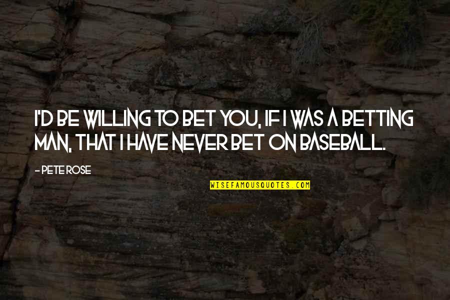 Gimmicky Quotes By Pete Rose: I'd be willing to bet you, if I