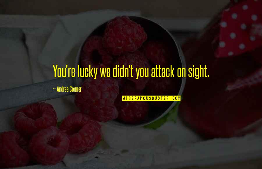 Gimps Quotes By Andrea Cremer: You're lucky we didn't you attack on sight. Gimps Quotes By Andrea Cremer: You're lucky we didn't you attack on sight.