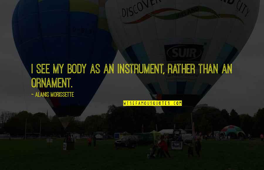 Gimtit Quotes By Alanis Morissette: I see my body as an instrument, rather