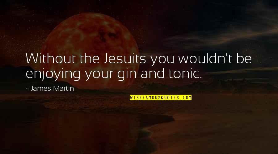 Gin And Tonic Quotes By James Martin: Without the Jesuits you wouldn't be enjoying your