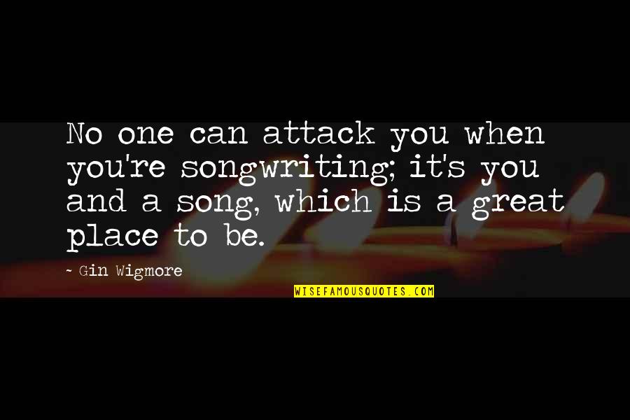 Gin O'clock Quotes By Gin Wigmore: No one can attack you when you're songwriting; Gin O'clock Quotes By Gin Wigmore: No one can attack you when you're songwriting;