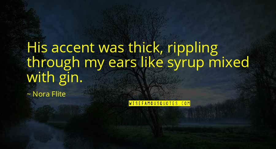 Gin O'clock Quotes By Nora Flite: His accent was thick, rippling through my ears