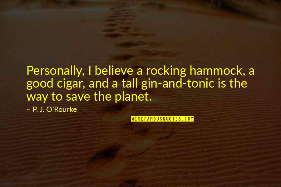Gin O'clock Quotes By P. J. O'Rourke: Personally, I believe a rocking hammock, a good Gin O'clock Quotes By P. J. O'Rourke: Personally, I believe a rocking hammock, a good