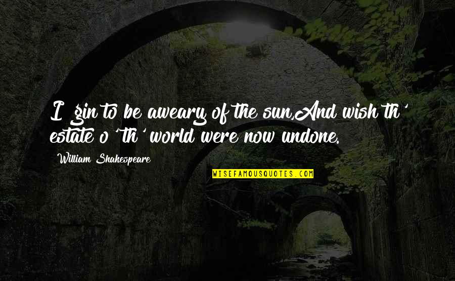 Gin O'clock Quotes By William Shakespeare: I 'gin to be aweary of the sun,And Gin O'clock Quotes By William Shakespeare: I 'gin to be aweary of the sun,And