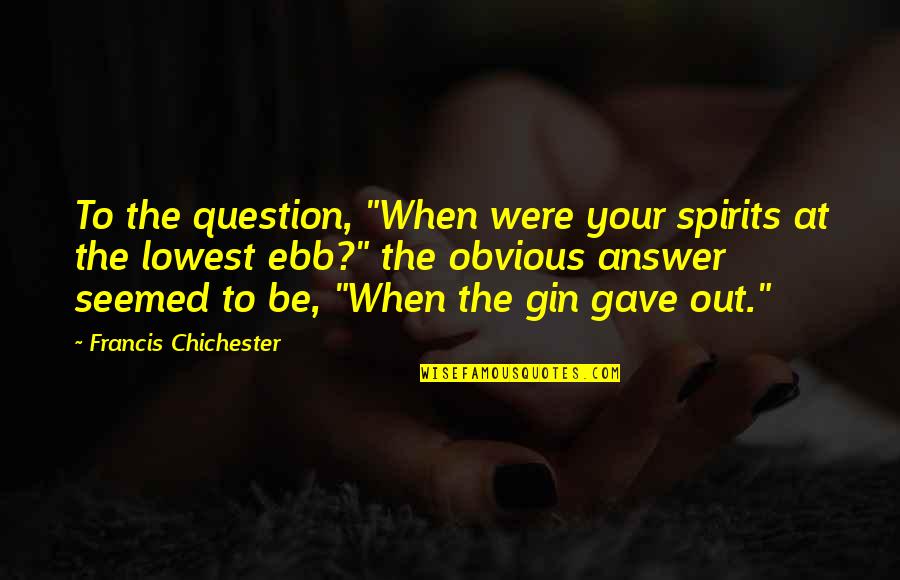 Gin Quotes By Francis Chichester: To the question, "When were your spirits at