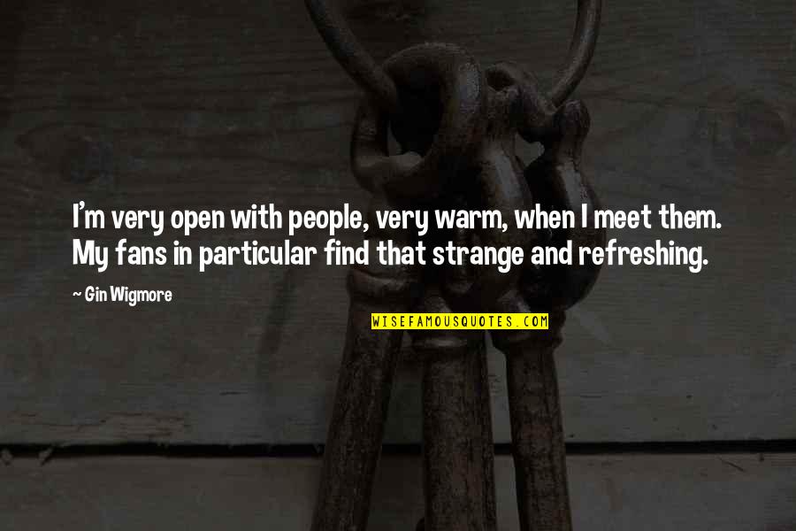Gin Quotes By Gin Wigmore: I'm very open with people, very warm, when Gin Quotes By Gin Wigmore: I'm very open with people, very warm, when