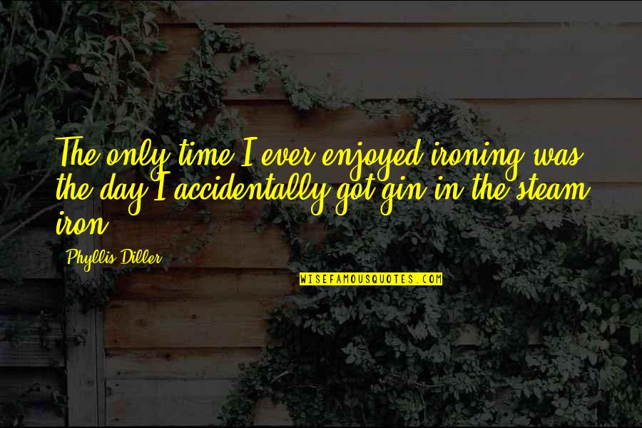 Gin Quotes By Phyllis Diller: The only time I ever enjoyed ironing was