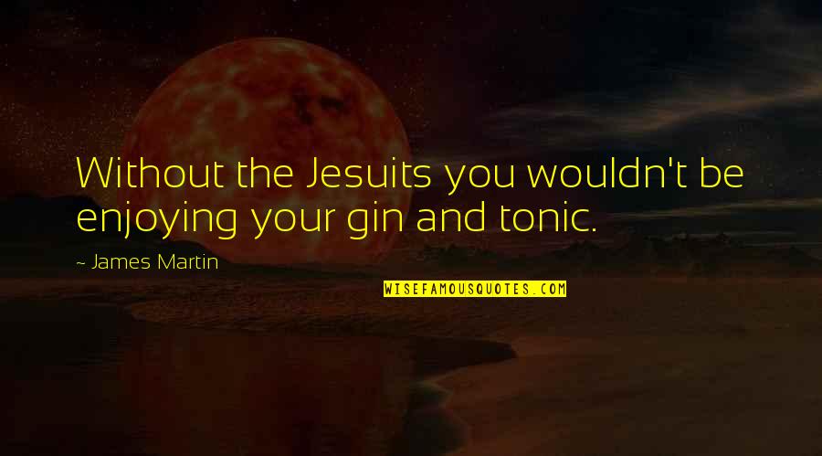 Gin Tonic Quotes By James Martin: Without the Jesuits you wouldn't be enjoying your