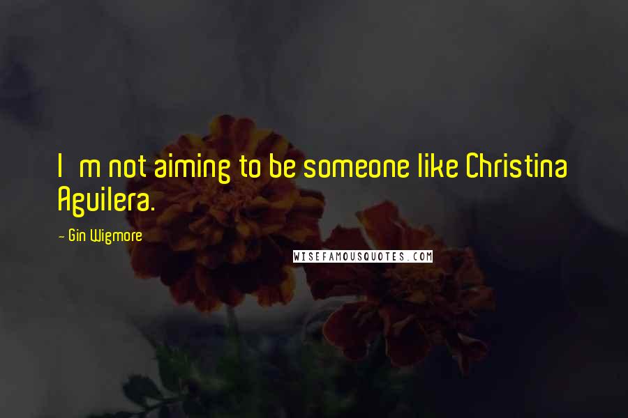 Gin Wigmore quotes: I'm not aiming to be someone like Christina Aguilera.