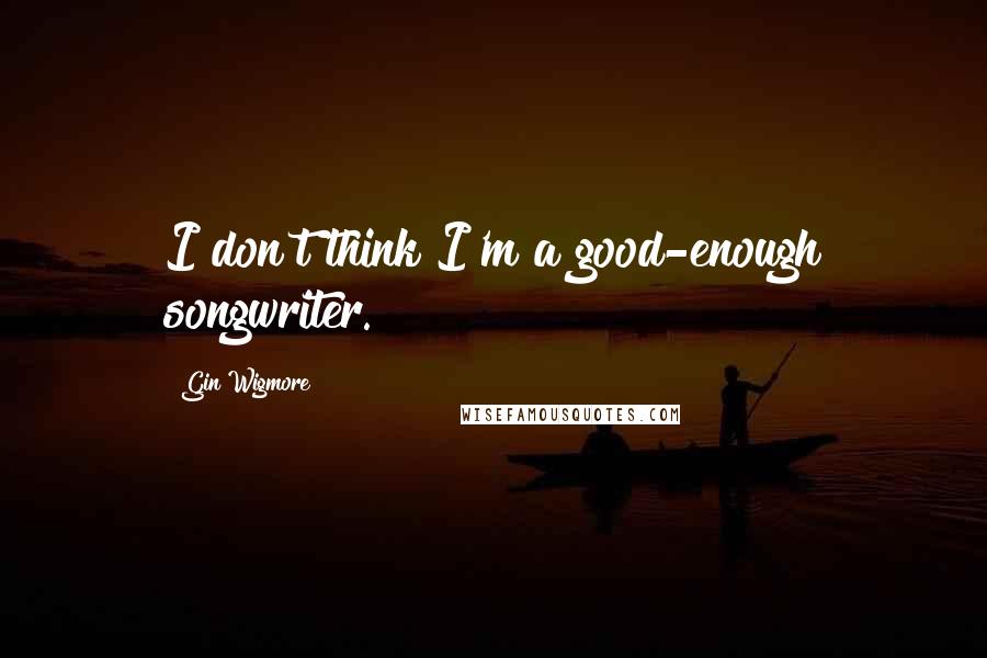 Gin Wigmore quotes: I don't think I'm a good-enough songwriter.