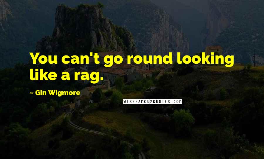 Gin Wigmore quotes: You can't go round looking like a rag.