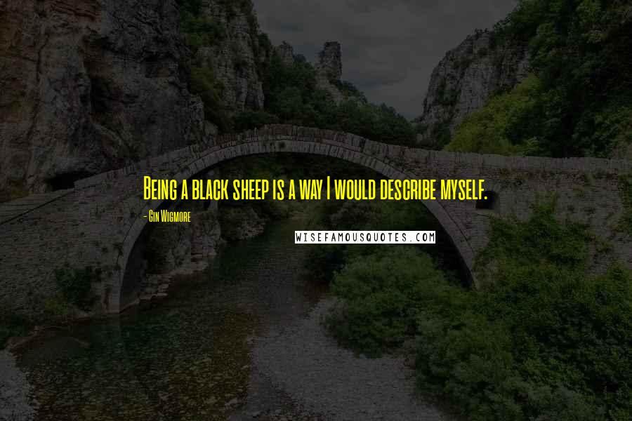 Gin Wigmore quotes: Being a black sheep is a way I would describe myself.