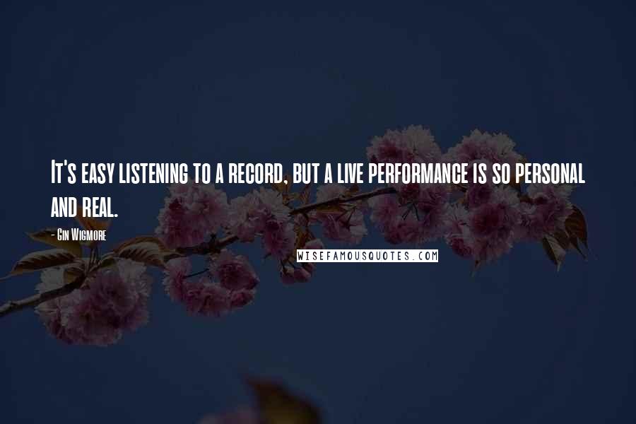 Gin Wigmore quotes: It's easy listening to a record, but a live performance is so personal and real.