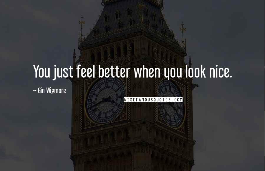 Gin Wigmore quotes: You just feel better when you look nice.