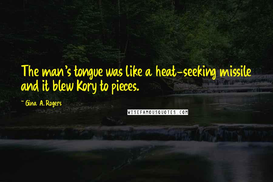 Gina A. Rogers quotes: The man's tongue was like a heat-seeking missile and it blew Kory to pieces.