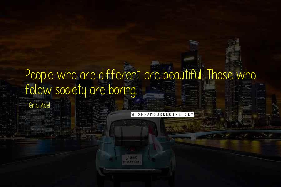 Gina Adel quotes: People who are different are beautiful. Those who follow society are boring.
