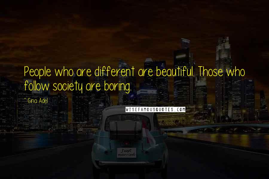 Gina Adel quotes: People who are different are beautiful. Those who follow society are boring. Gina Adel quotes: People who are different are beautiful. Those who follow society are boring.