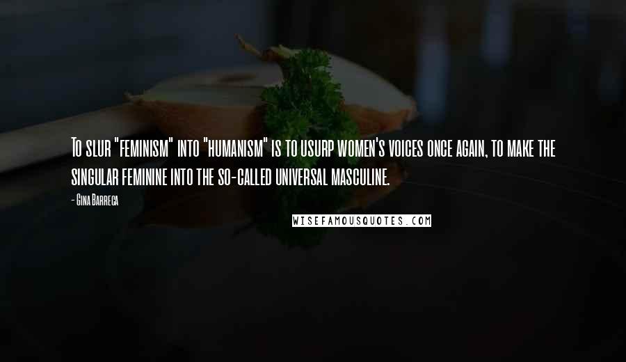 Gina Barreca quotes: To slur "feminism" into "humanism" is to usurp women's voices once again, to make the singular feminine into the so-called universal masculine.