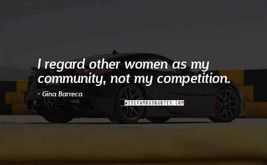Gina Barreca quotes: I regard other women as my community, not my competition.