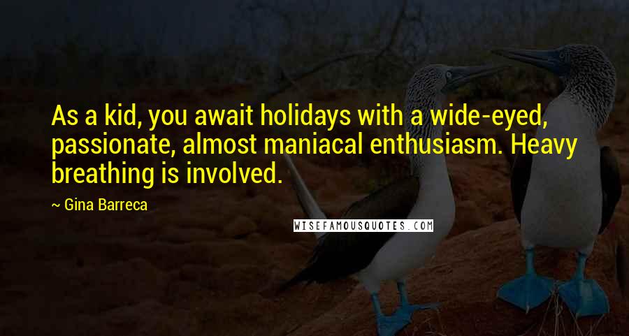 Gina Barreca quotes: As a kid, you await holidays with a wide-eyed, passionate, almost maniacal enthusiasm. Heavy breathing is involved.