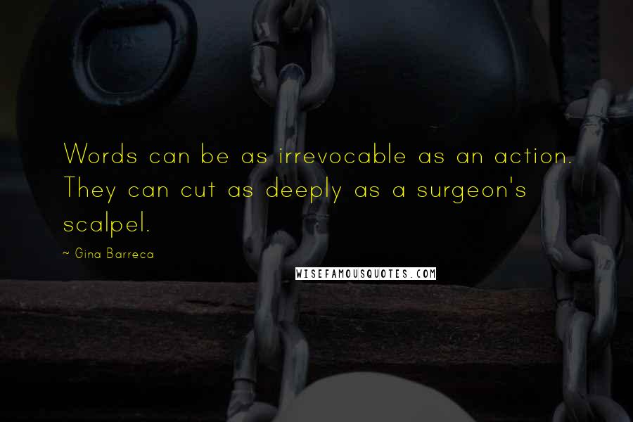 Gina Barreca quotes: Words can be as irrevocable as an action. They can cut as deeply as a surgeon's scalpel.