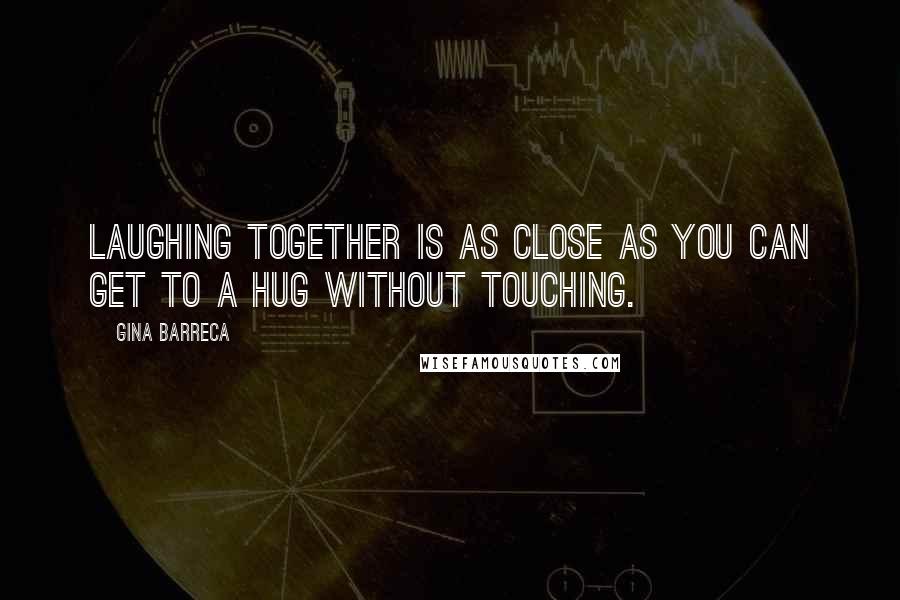 Gina Barreca quotes: Laughing together is as close as you can get to a hug without touching.