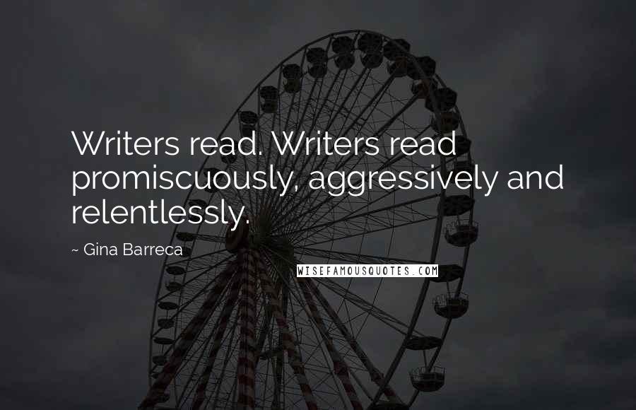 Gina Barreca quotes: Writers read. Writers read promiscuously, aggressively and relentlessly.