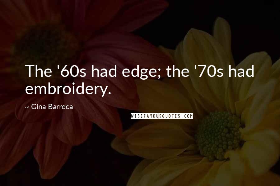 Gina Barreca quotes: The '60s had edge; the '70s had embroidery.