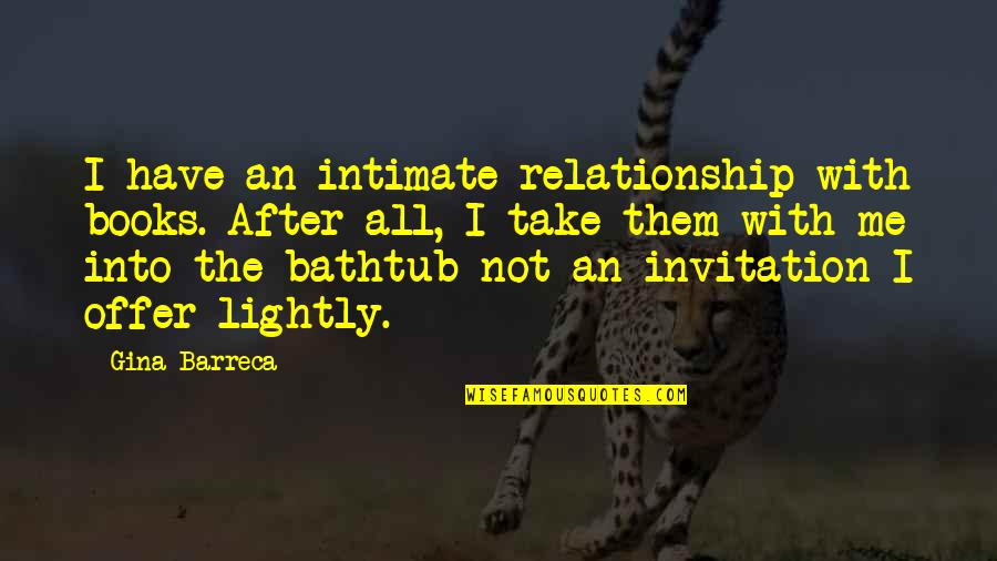 Gina Barreca Quotes By Gina Barreca: I have an intimate relationship with books. After