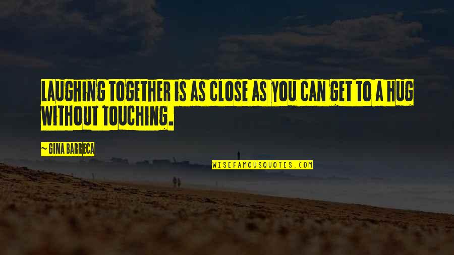 Gina Barreca Quotes By Gina Barreca: Laughing together is as close as you can