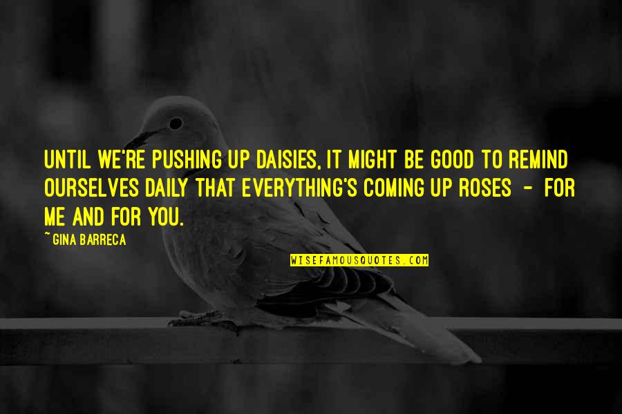 Gina Barreca Quotes By Gina Barreca: Until we're pushing up daisies, it might be