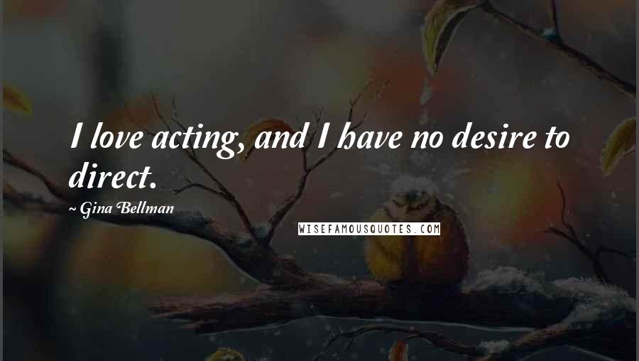 Gina Bellman quotes: I love acting, and I have no desire to direct.