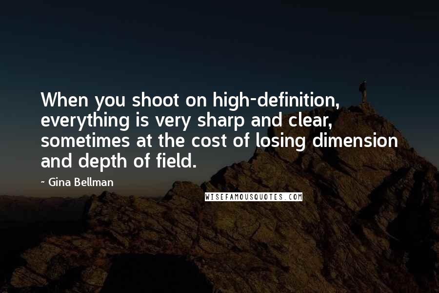 Gina Bellman quotes: When you shoot on high-definition, everything is very sharp and clear, sometimes at the cost of losing dimension and depth of field.