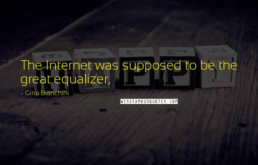 Gina Bianchini quotes: The Internet was supposed to be the great equalizer,