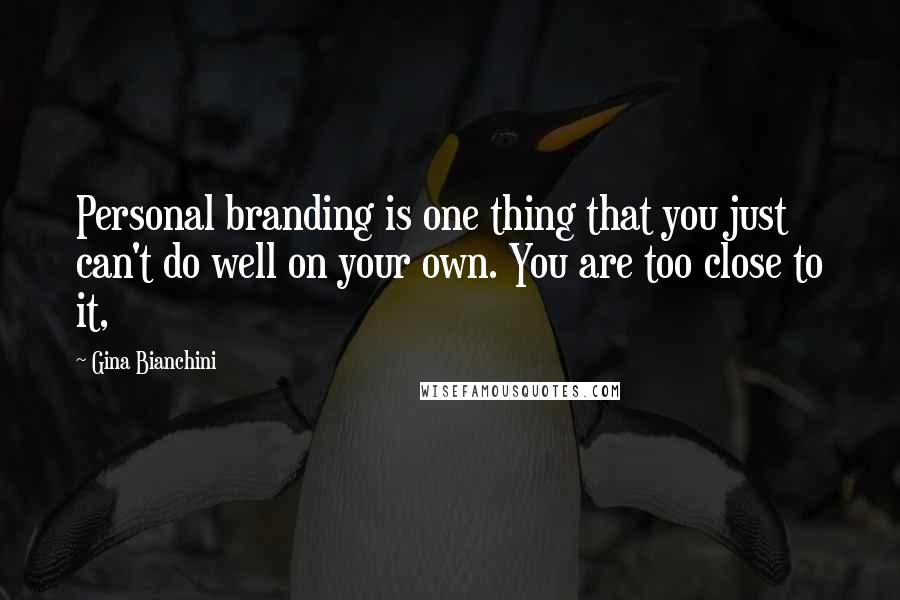 Gina Bianchini quotes: Personal branding is one thing that you just can't do well on your own. You are too close to it,