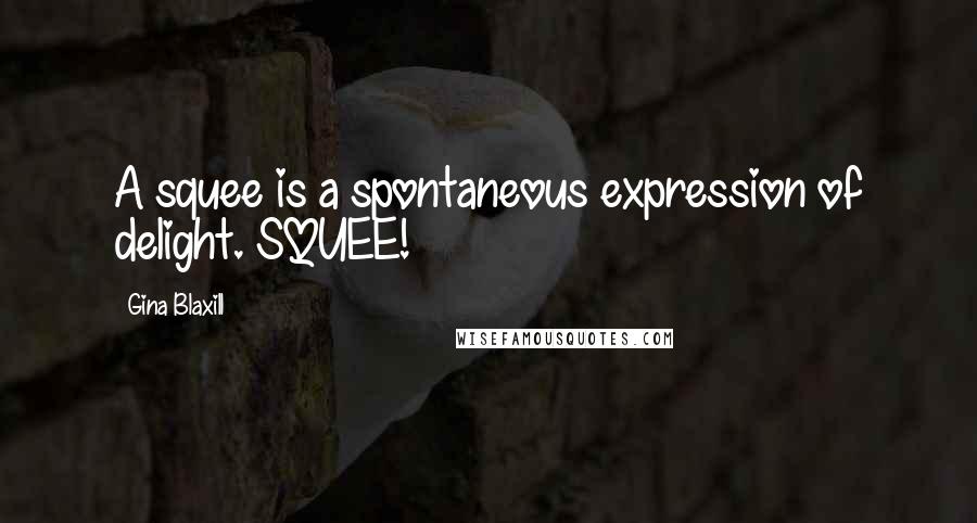 Gina Blaxill quotes: A squee is a spontaneous expression of delight. SQUEE!