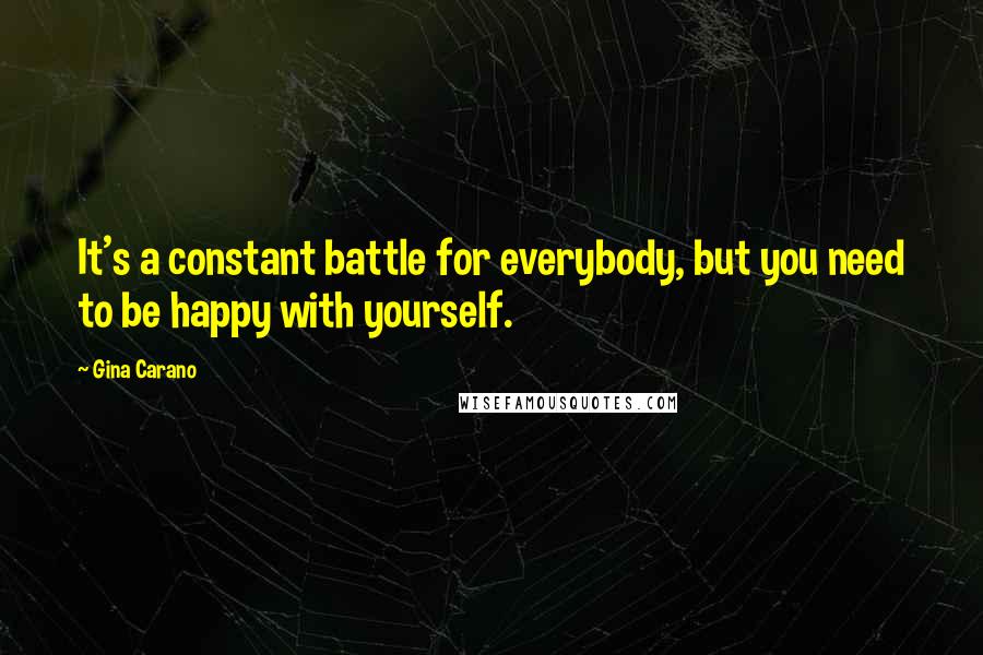 Gina Carano quotes: It's a constant battle for everybody, but you need to be happy with yourself.